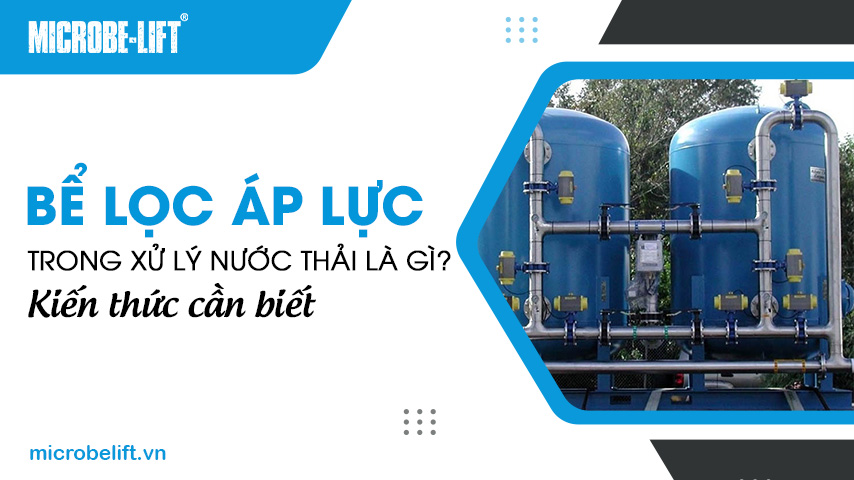 Bể lọc áp lực trong xử lý nước thải là gì? Kiến thức cần biết